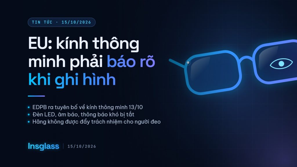 Ảnh bìa Insglass: EDPB yêu cầu kính thông minh báo rõ khi ghi hình bằng đèn LED, âm báo và thông báo